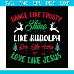 dance like frosty shine like rudolph give like santa love like jesus svg