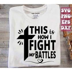 this is how i fight my battles svg, cross svg, jesus svg, religious svg, christian quote svg png cricut cut file digital