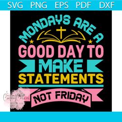 mondays are a good day to make statements not friday svg