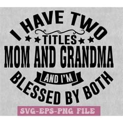 mom and grandma svg, i have two titles mom and grandma and i'm blessed by both, mother's day svg, mother's day png, mom
