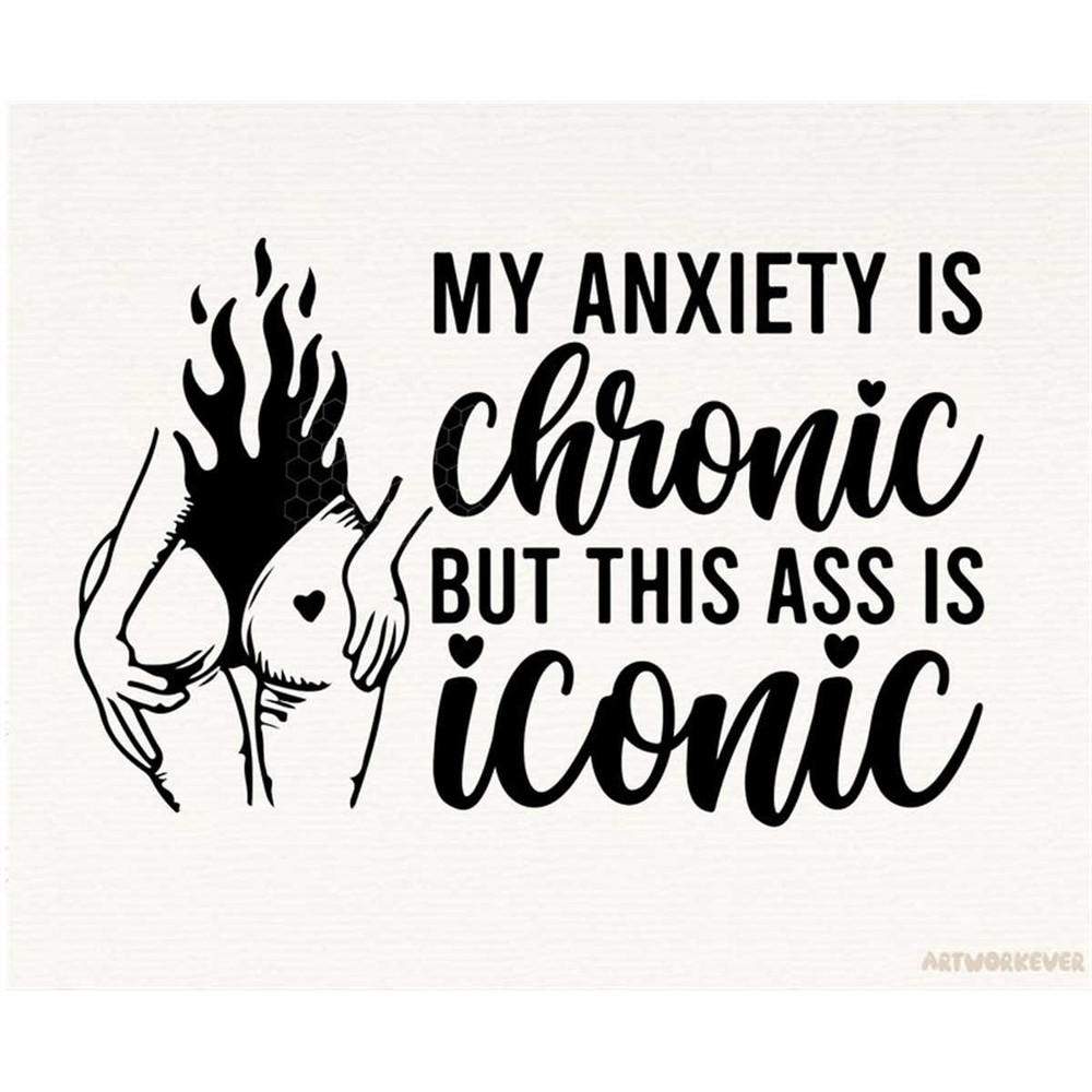 MR-1482023213737-my-anxiety-is-chronic-but-this-ass-is-iconic-png-anxiety-png-image-1.jpg