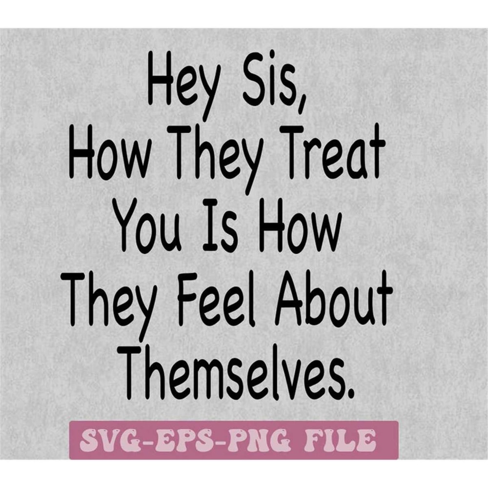 MR-14820232387-hey-sis-how-they-treat-you-is-how-they-feel-about-themselves-image-1.jpg