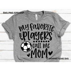 soccer mom svg, my favorite players call me mom svg, cute game day mom gift svg, soccer mom shirt iron on png, love socc
