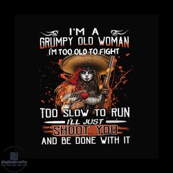 i'm a grumpy old woman i'm too old to flight too slow to run i'll just shoot you and be done with it png, i'm a grumpy o
