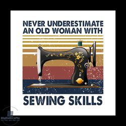 never underestimate a old woman with sewing skills png, underestimate a old woman, sewing skills png, old woman svg