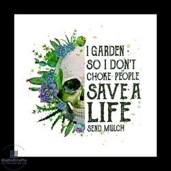 skull i garden so i don't choke people save a life send mulch png, skull svg, garden svg, choke people svg, life svg, ch