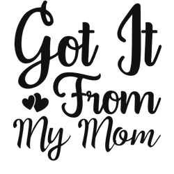 GOT IT FROM MY MOM, Mom Svg, Mom Life Svg, Mommy Svg, Mama Svg, Mother Svg, Silhouette Cricut Cut Files