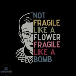 not fragile like a flower fragile like a bomb notorious rbg,notorious rbg svg