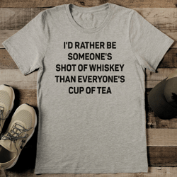 I'd Rather Be Someone's Shot Of Whiskey Than Everyone's Cup Of Tea Tee