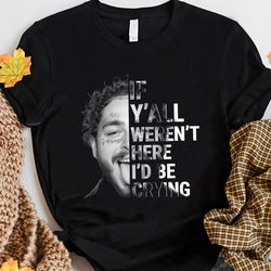 if y'all weren't here i'd be crying tour post malone shirt fan perfect gift idea for men women gift unisex tshirt
