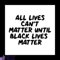 all lives can't matter until black lives matter digital download, black lives matter svg