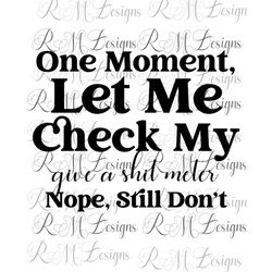 one moment, let me check my give a shit meter, funny adult png instant download file, sarcastic shirt png, don't care pn