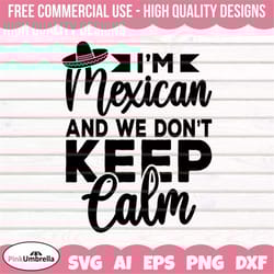 i'm mexican and we don't keep calm svg, fiesta svg, cinco de mayo svg, sombrero svg, margarita svg, mexican hat shirt, m