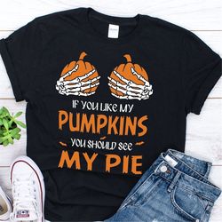 if you like my pumpkins you should see my pie shirt