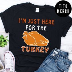 i'm just here for the turkey thanksgiving dinner family gathering shirt