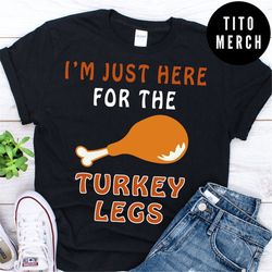 I'm just here for the turkey legs funny Thanksgiving dinner family gathering Shirt