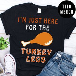 i'm just here for the turkey legs funny thanksgiving dinner family gathering shirt