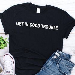 get in trouble good trouble necessary trouble shirt