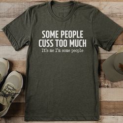 some people cuss too much it's me i'm some people tee
