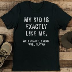 my kid is exactly like me tee