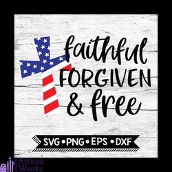 faithful forgiven and free svg, 4th of july svg, american cross, patriotic shirt us flag, svg