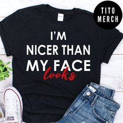 i am nicer than my face looks shirt