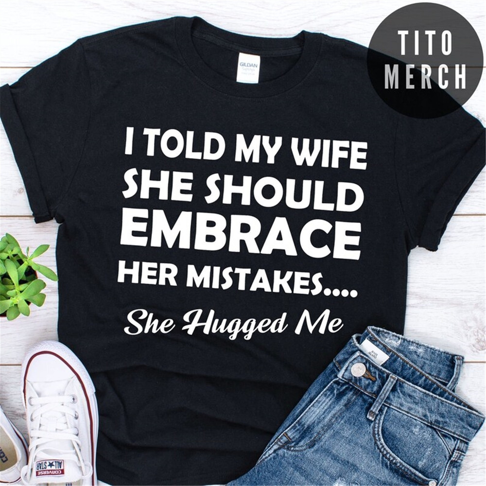 MR-15820231890-i-told-my-wife-to-embrace-her-mistakes-t-shirt-image-1.jpg