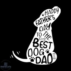 happy fathers day to the best dog dad,dog dad, svg, dad svg, dad gift, dad shirt, gift for dad, father day svg, father