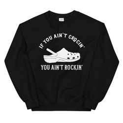 if you aint crocin you aint rockin unisex sweatshirt