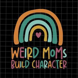 Weird Moms Build Character Svg, Rainbow Mama Svg, Rainbow Mother's Day Svg, Mother's Day Svg, Mom Day Svg, Mother's Day