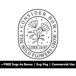 consider how the wild flowers grow svg png files, christian svg, bible verse svg, luke 12:27 svg,  christian shirt desig