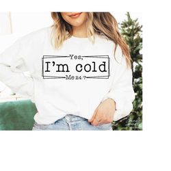 yes, i'm cold svg, png, christmas svg, cold svg, me 24 7 svg, i'm cold me 24:7 svg, freezing season svg, always cold svg