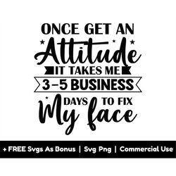 once i get an attitude it takes me 3-5 business days to fix my face svg png files, sarcastic svg, funny woman shirt desi