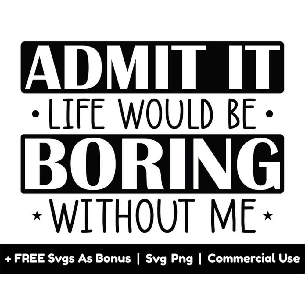 MR-168202301420-admit-it-life-would-be-boring-without-me-svg-png-files-funny-image-1.jpg