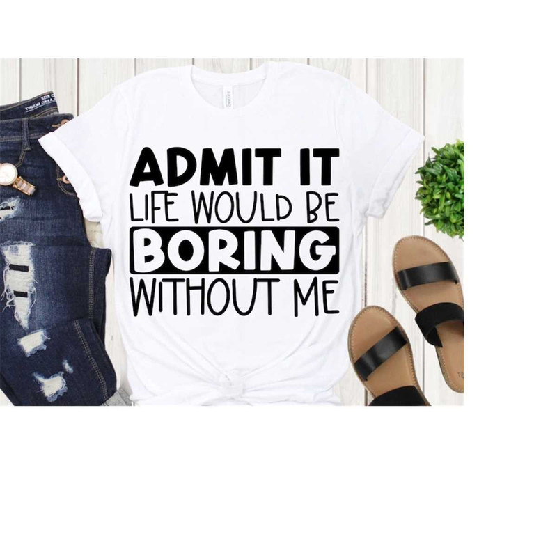 MR-168202311836-admit-it-life-would-be-boring-without-me-svg-png-ai-sassy-image-1.jpg