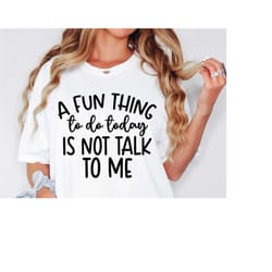 a fun thing to do today is not talk to me svg, sarcastic svg, funny mom svg, sassy svg, momlife svg, sarcasm svg, sassy