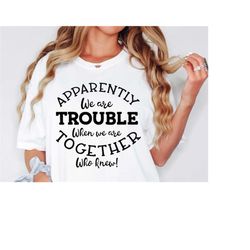 apparently we are trouble together svg, road trip svg, sarcasm svg, cousins svg, best friends trip svg, girls weekend sv