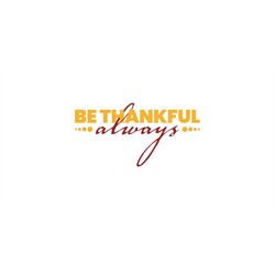 always be thankful svg, be thankful always svg, thanksgiving svg, fall svg, hand lettered svg, thanksgiving sublimation