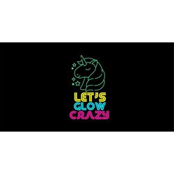 let's glow crazy svg, unicorn svg cut files, let's glow crazy unicorn svg, let's glow png, birthday party shirt, glow su