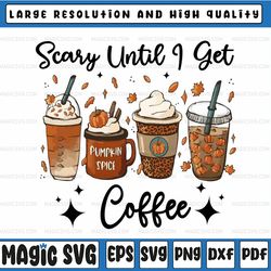 scary until i get coffee fall coffee png, halloween spooky png, autumn sublimation designs, coffee sublimation png,fall