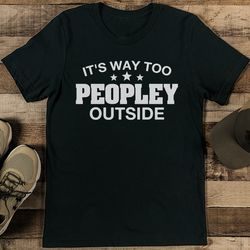 it's way too peopley outside tee