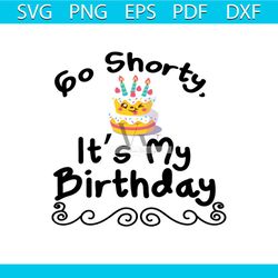 go shorty its my birthday svg, birthday svg, happy birthday svg
