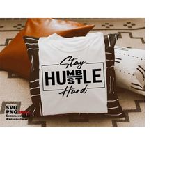 Stay Humble Hustle Hard SVG, Inspirational Motivational Women, She Got Mad Hustle, Cricut SVG, Silhouette SVG, Png Shirt