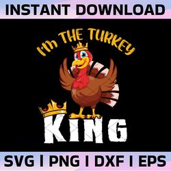 thanksgiving turkey - i'm the turkey king,thanksgiving svg, fall svg designs, autumn svg, cut file cricut