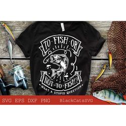 to fish or not to fish what a stupid question svg, fishing poster svg, fish svg, fishing svg, fishing shirt, fathers da
