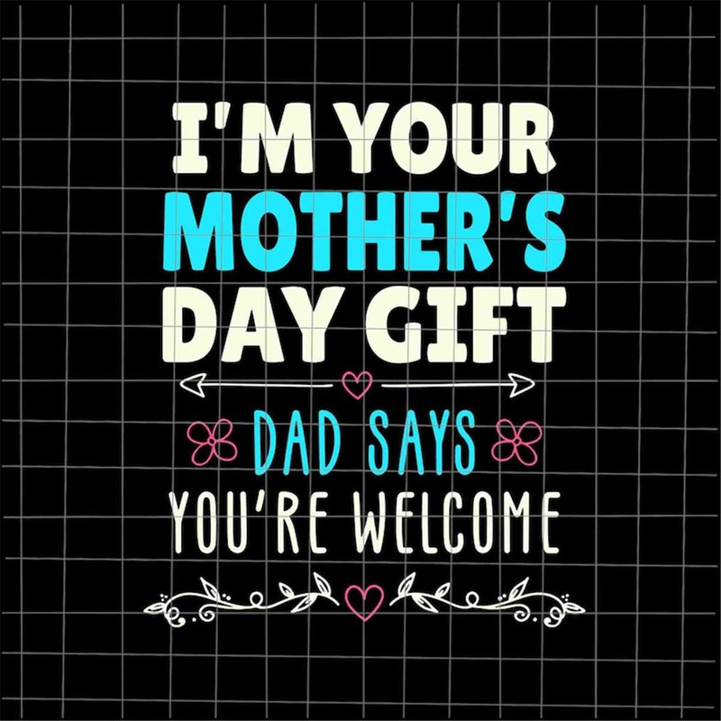 MR-1782023123036-im-your-mothers-day-gift-dad-says-youre-welcome-image-1.jpg