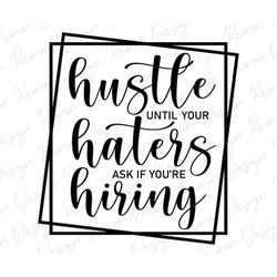 hustle until your haters ask if you are hiring svg, hustle svg, sublimation design, motivational svg, digital download,
