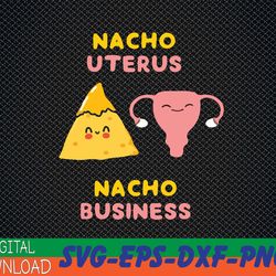 nacho uterus nacho business funny pro choice svg, eps, png, dxf, digital download