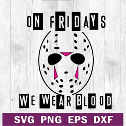 on fridays we wear blood svg file, jason voorhees mask svg, jason voorhees horror svg