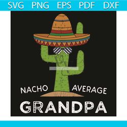 nacho average grandpa svg, trending svg, grandpa svg, cactus svg, cowboy hat svg, nacho average svg, grandpa love svg, g
